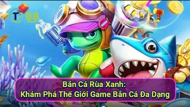 Bắn Cá Rùa Xanh: Game Bắn Cá Hay Nhất 5 ban-ca-rua-xanh:-kham-pha-the-gioi-game-ban-ca-da-dang