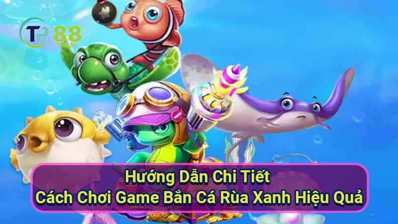 Bắn Cá Rùa Xanh: Game Bắn Cá Hay Nhất 6 huong-dan-chi-tiet-cach-choi-game-ban-ca-rua-xanh-hieu-qua