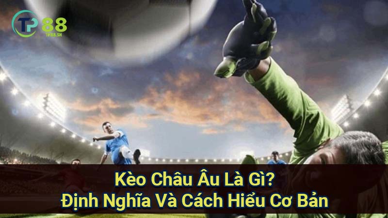 Kèo Châu Âu Là Gì? Chỉ Cách Đọc Kèo Châu Âu Một Cách Chi Tiết 5 keo-chau-au-la-gi?-dinh-nghia-va-cach-hieu-co-ban