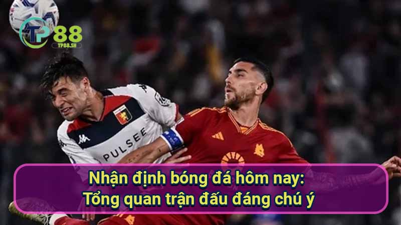 Nhận định Bóng Đá Hôm Nay: Tổng Quan & Dự Đoán Chính Xác 5 nhan-dinh-bong-da-hom-nay:-tong-quan-tran-dau-dang-chu-y